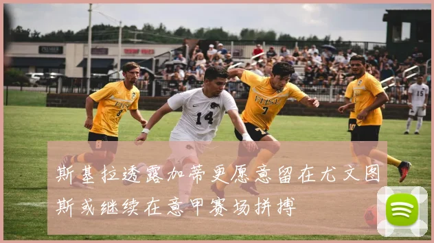斯基拉透露加蒂更愿意留在尤文图斯或继续在意甲赛场拼搏