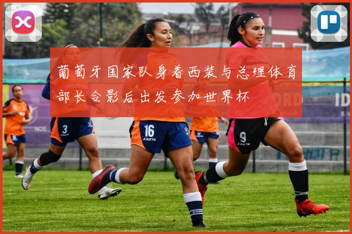 葡萄牙国家队身着西装与总理体育部长合影后出发参加世界杯