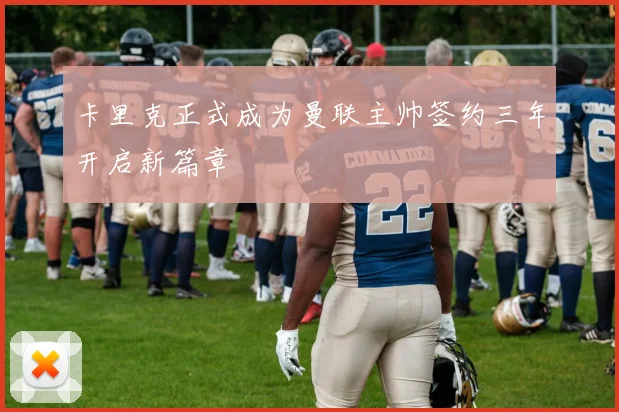 卡里克正式成为曼联主帅签约三年开启新篇章