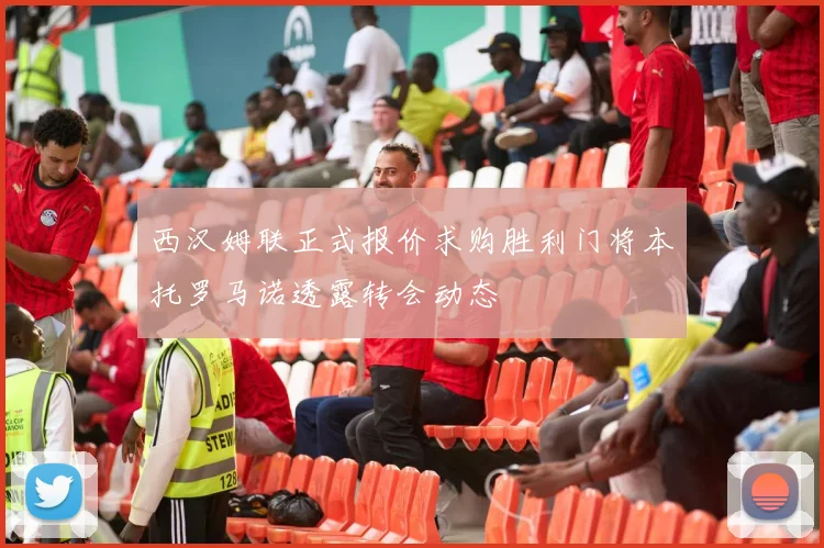 西汉姆联正式报价求购胜利门将本托罗马诺透露转会动态