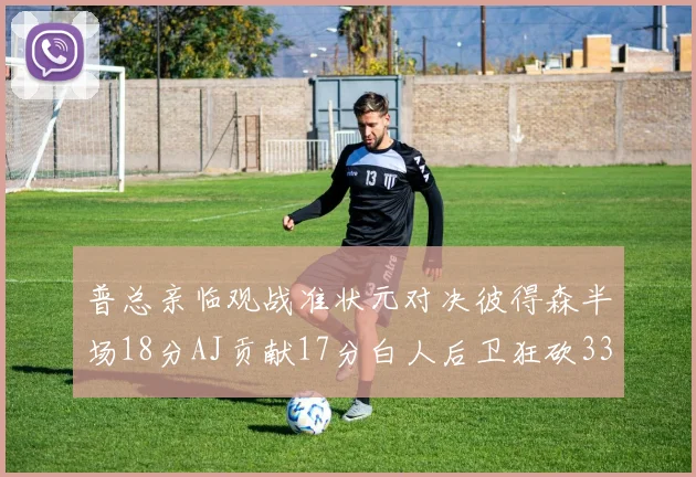 普总亲临观战准状元对决彼得森半场18分AJ贡献17分白人后卫狂砍33分10助攻