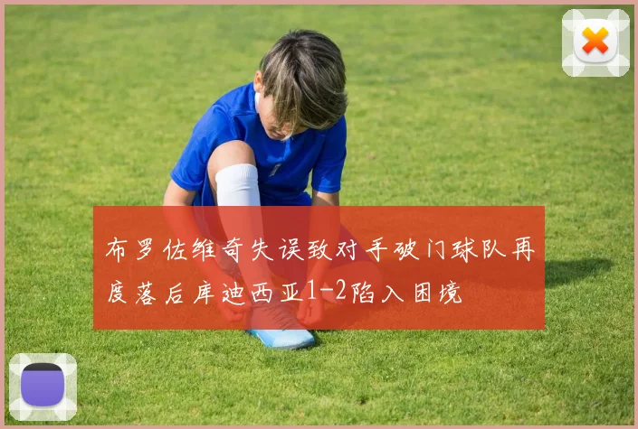 布罗佐维奇失误致对手破门球队再度落后库迪西亚1-2陷入困境