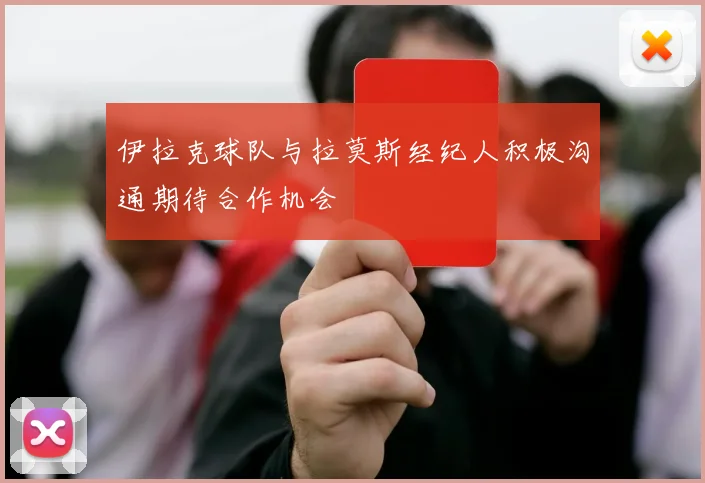 伊拉克球队与拉莫斯经纪人积极沟通期待合作机会