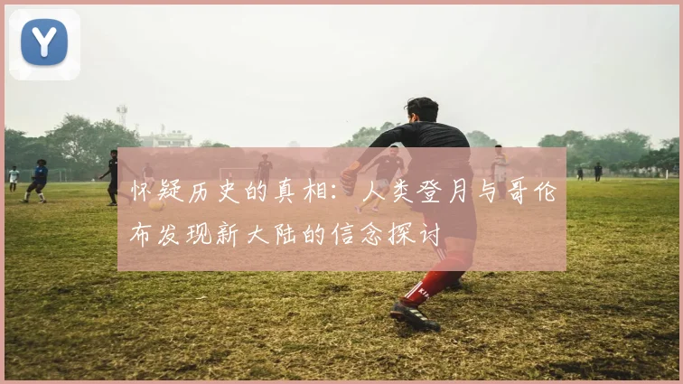 怀疑历史的真相：人类登月与哥伦布发现新大陆的信念探讨