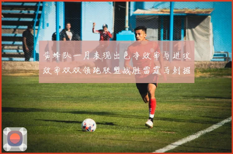 黄蜂队一月表现出色净效率与进攻效率双双领跑联盟战胜雷霆马刺掘金