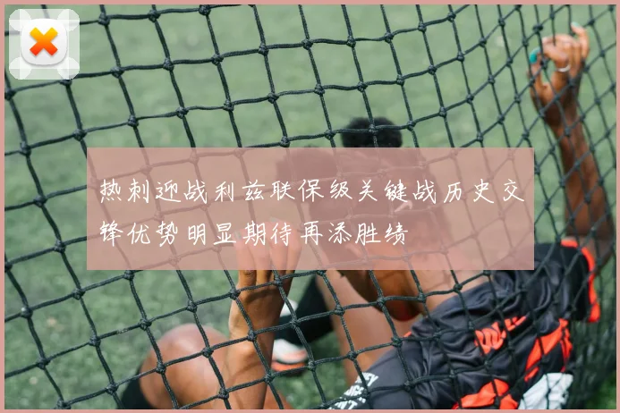 热刺迎战利兹联保级关键战历史交锋优势明显期待再添胜绩
