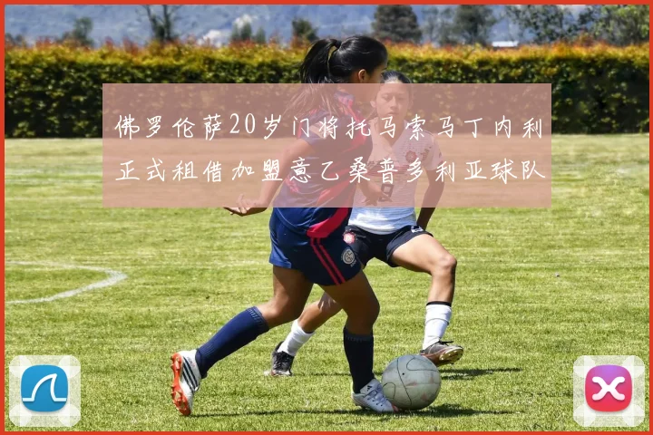 佛罗伦萨20岁门将托马索马丁内利正式租借加盟意乙桑普多利亚球队