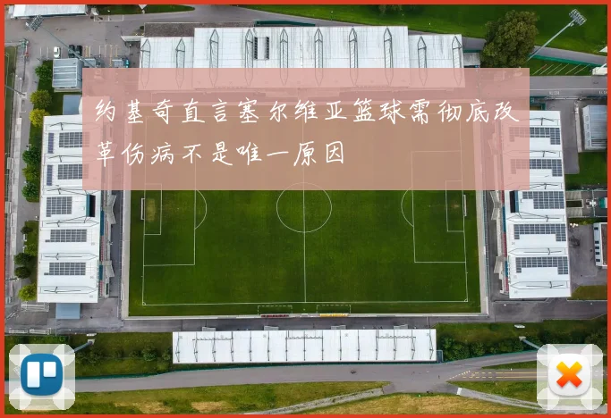 约基奇直言塞尔维亚篮球需彻底改革伤病不是唯一原因