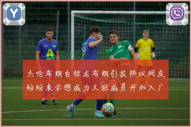 杰伦布朗自称龙布朗引发热议网友纷纷表示想成为文班成员并加入广东宏远